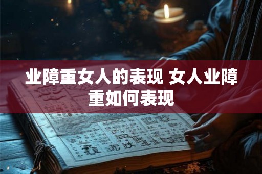 业障重女人的表现 女人业障重如何表现