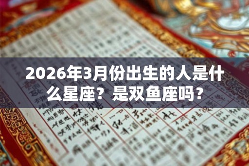 2026年3月份出生的人是什么星座？是双鱼座吗？