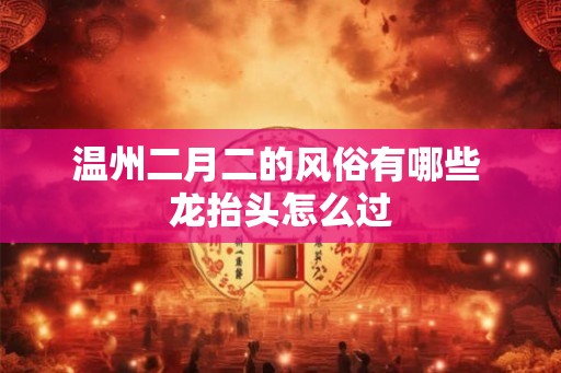 温州二月二的风俗有哪些 龙抬头怎么过