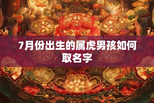 7月份出生的属虎男孩如何取名字 7月份出生的属虎男孩如何取名字
