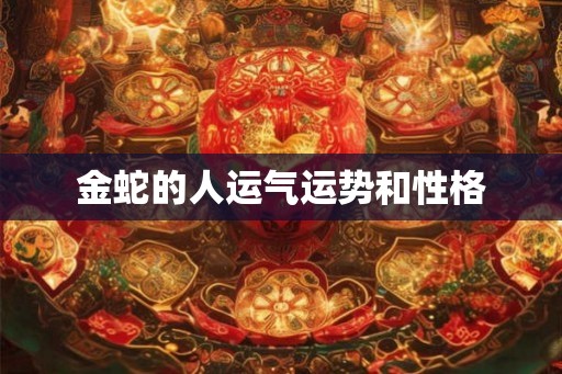 金蛇的人运气运势和性格