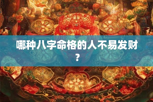 哪种八字命格的人不易发财？