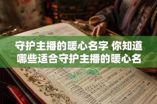 守护主播的暖心名字 你知道哪些适合守护主播的暖心名字