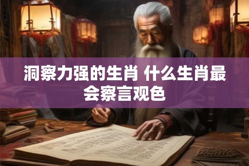 洞察力强的生肖 什么生肖最会察言观色