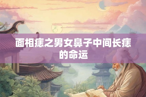 面相痣之男女鼻子中间长痣的命运