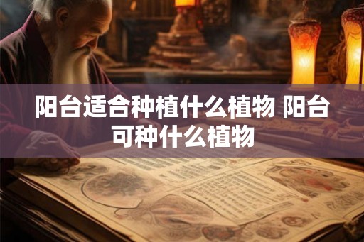 阳台适合种植什么植物 阳台可种什么植物