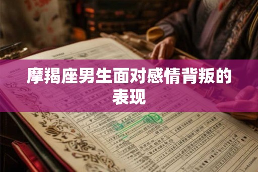摩羯座男生面对感情背叛的表现
