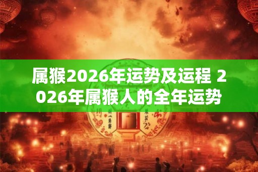 属猴2026年运势及运程 2026年属猴人的全年运势