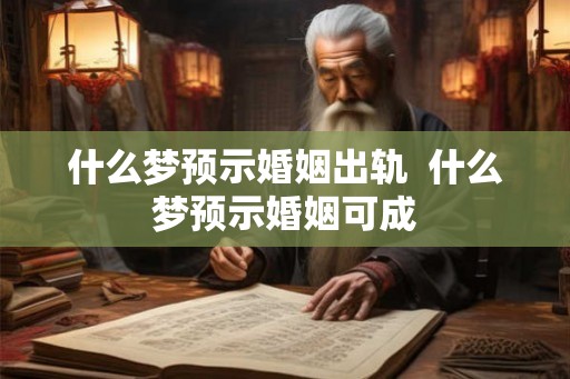什么梦预示婚姻出轨 什么梦预示婚姻可成 什么梦预示婚姻出轨 什么梦预示婚姻可成