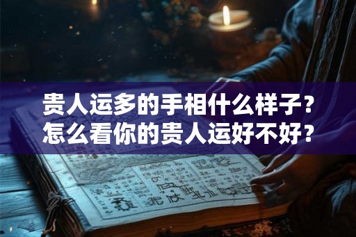 贵人运多的手相什么样子？怎么看你的贵人运好不好？