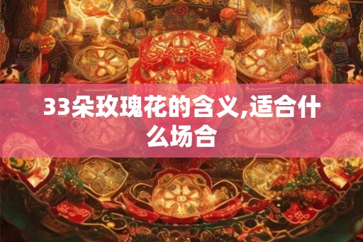 33朵玫瑰花的含义,适合什么场合