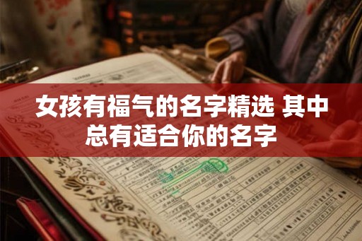 女孩有福气的名字精选 其中总有适合你的名字 女孩有福气的名字精选 其中总有适合你的名字