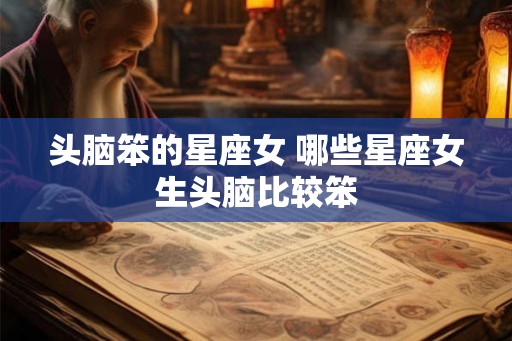 头脑笨的星座女 哪些星座女生头脑比较笨 头脑笨的星座女 哪些星座女生头脑比较笨