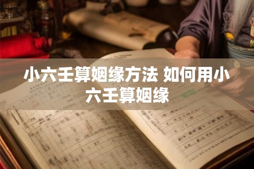 小六壬算姻缘方法 如何用小六壬算姻缘