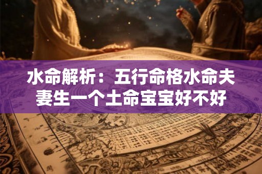 水命解析：五行命格水命夫妻生一个土命宝宝好不好