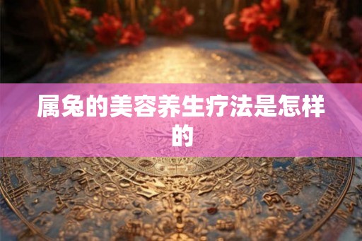 属兔的美容养生疗法是怎样的