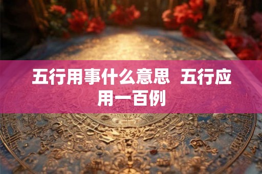 五行用事什么意思  五行应用一百例