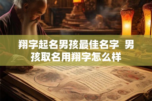 翔字起名男孩最佳名字  男孩取名用翔字怎么样