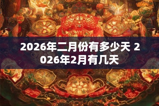 2026年二月份有多少天 2026年2月有几天