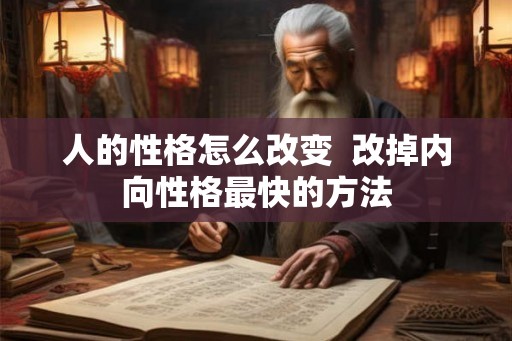 人的性格怎么改变 改掉内向性格最快的方法 人的性格怎么改变 改掉内向性格最快的方法