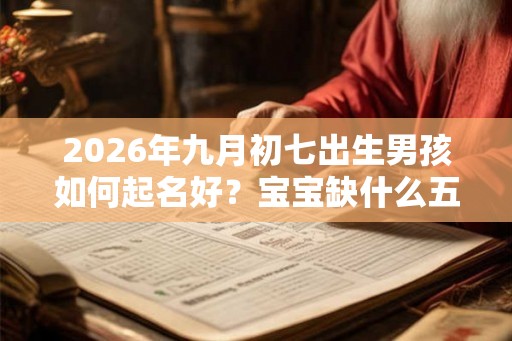 2026年九月初七出生男孩如何起名好？宝宝缺什么五行？