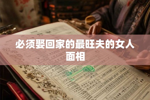 必须娶回家的最旺夫的女人面相