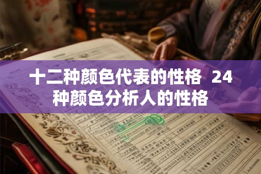 十二种颜色代表的性格  24种颜色分析人的性格