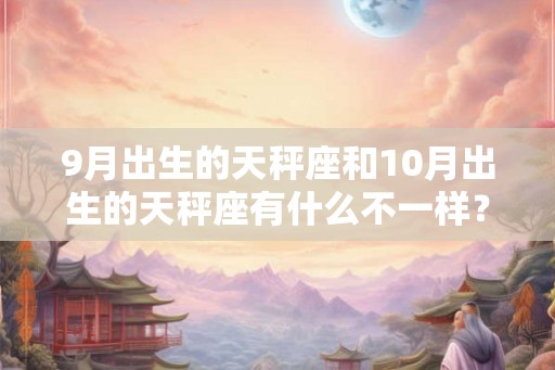 9月出生的天秤座和10月出生的天秤座有什么不一样？