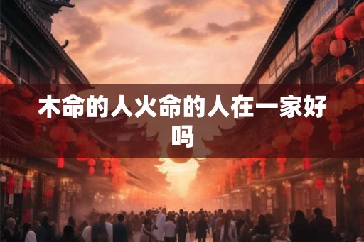木命的人火命的人在一家好吗