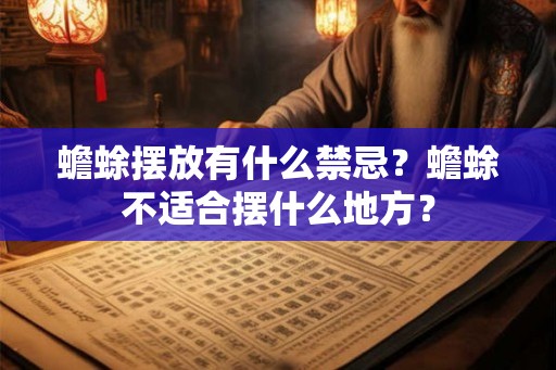 蟾蜍摆放有什么禁忌?蟾蜍不适合摆什么地方? 蟾蜍摆放有什么禁忌?蟾蜍不适合摆什么地方?