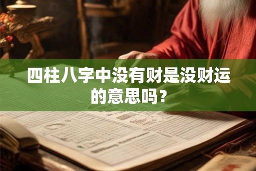 四柱八字中没有财是没财运的意思吗? 四柱八字中没有财是没财运的意思吗?