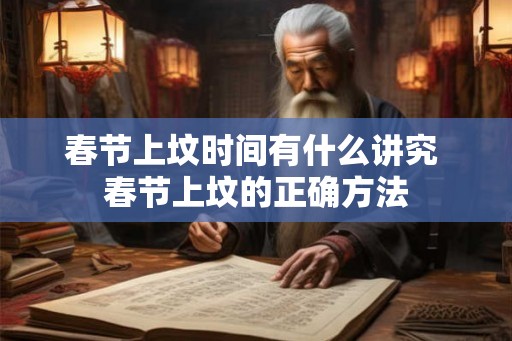 春节上坟时间有什么讲究 春节上坟的正确方法