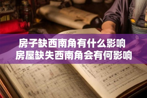房子缺西南角有什么影响 房屋缺失西南角会有何影响