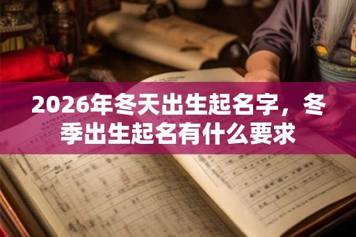 2026年冬天出生起名字，冬季出生起名有什么要求