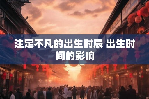 注定不凡的出生时辰 出生时间的影响