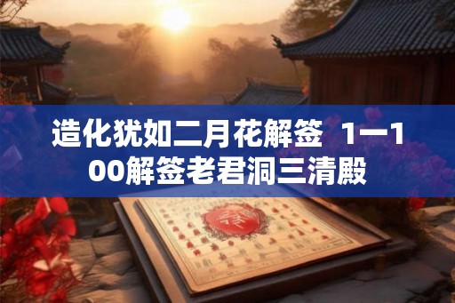 造化犹如二月花解签  1一100解签老君洞三清殿