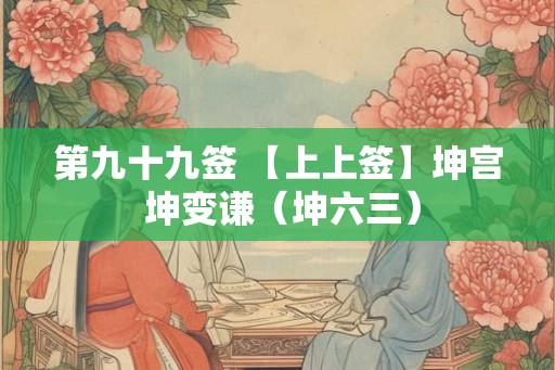 第九十九签 【上上签】坤宫 坤变谦（坤六三）