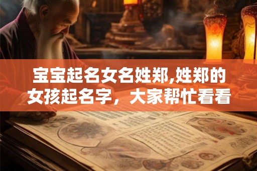 宝宝起名女名姓郑,姓郑的女孩起名字，大家帮忙看看。谢谢