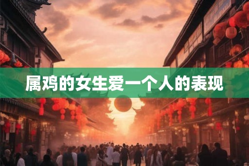 属鸡的女生爱一个人的表现