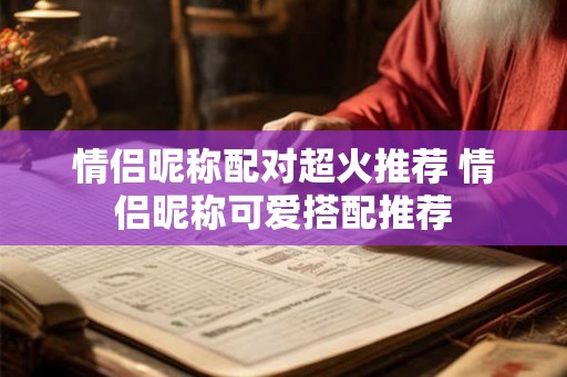 情侣昵称配对超火推荐 情侣昵称可爱搭配推荐