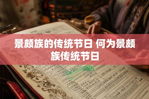 景颇族的传统节日 何为景颇族传统节日