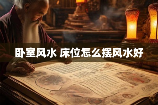 卧室风水 床位怎么摆风水好