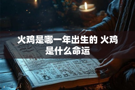 火鸡是哪一年出生的 火鸡是什么命运 火鸡是哪一年出生的 火鸡是什么命运
