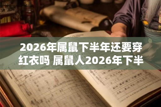 2026年属鼠下半年还要穿红衣吗 属鼠人2026年下半年如何化解太岁