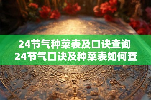 24节气种菜表及口诀查询 24节气口诀及种菜表如何查询