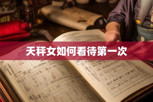 天秤女如何看待第一次