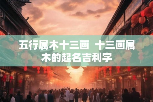 五行属木十三画  十三画属木的起名吉利字