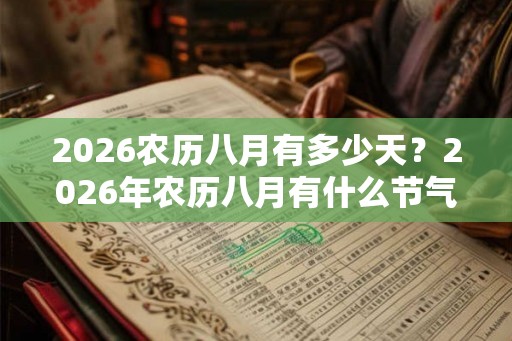 2026农历八月有多少天？2026年农历八月有什么节气？