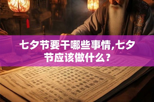 七夕节要干哪些事情,七夕节应该做什么？