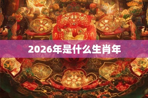 2026年是什么生肖年